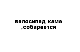 велосипед кама ,собирается